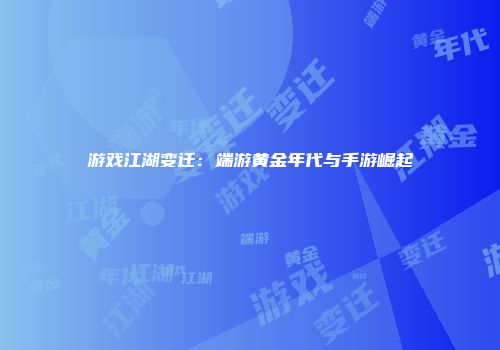 游戏江湖变迁：端游黄金年代与手游崛起