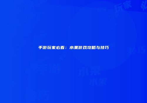 手游玩家必看：水果游戏攻略与技巧