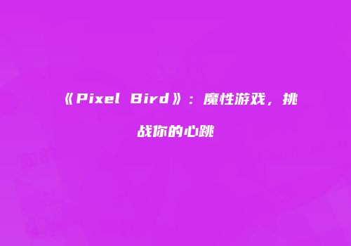 《Pixel Bird》：魔性游戏，挑战你的心跳
