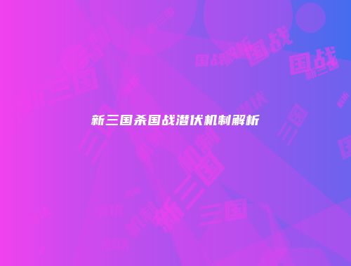 新三国杀国战潜伏机制解析