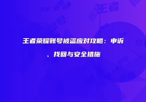 王者荣耀账号被盗应对攻略：申诉、找回与安全措施