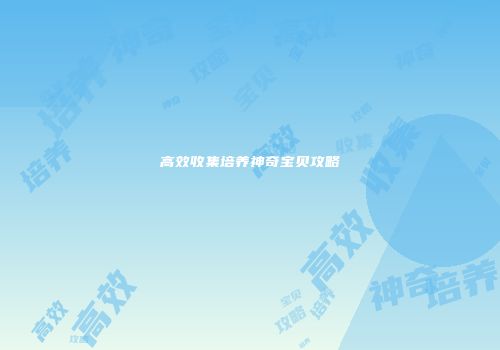 高效收集培养神奇宝贝攻略