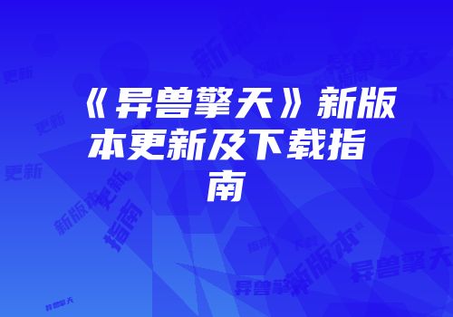 《异兽擎天》新版本更新及下载指南