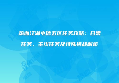 热血江湖电信五区任务攻略：日常任务、主线任务及特殊挑战解析