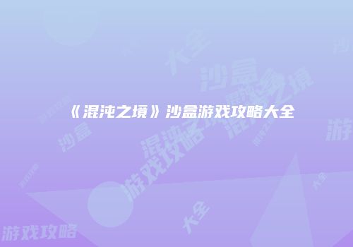 《混沌之境》沙盒游戏攻略大全