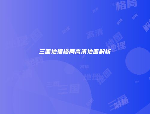 三国地理格局高清地图解析