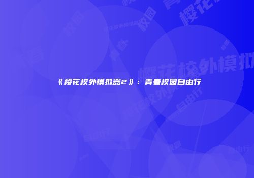 《樱花校外模拟器2》：青春校园自由行