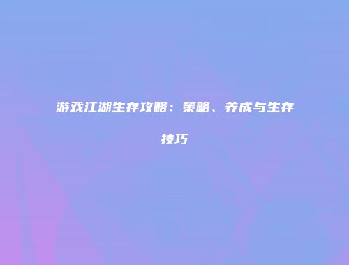 游戏江湖生存攻略：策略、养成与生存技巧