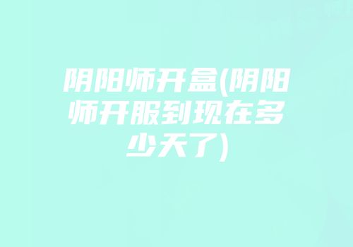 阴阳师开盒(阴阳师开服到现在多少天了)