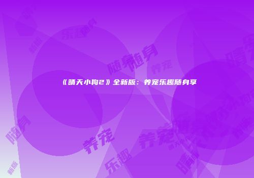 《晴天小狗2》全新版：养宠乐趣随身享