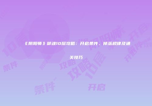 《阴阳师》御魂10层攻略：开启条件、掉落规律及通关技巧