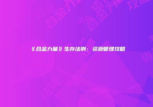 《合金力量》生存法则:资源管理攻略