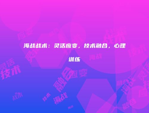 海战战术：灵活应变，技术融合，心理训练