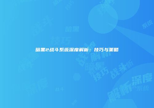 暗黑2战斗系统深度解析：技巧与策略