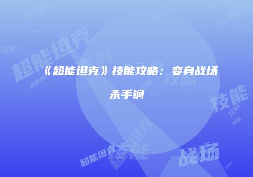 《超能坦克》技能攻略：变身战场杀手锏