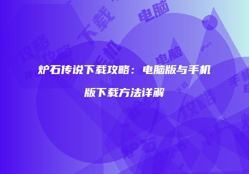 炉石传说下载攻略：电脑版与手机版下载方法详解