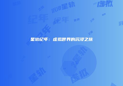 星轨纪年：虚拟世界的沉浸之旅