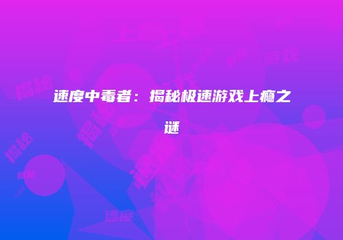 速度中毒者：揭秘极速游戏上瘾之谜