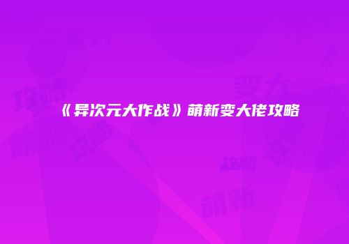 《异次元大作战》萌新变大佬攻略