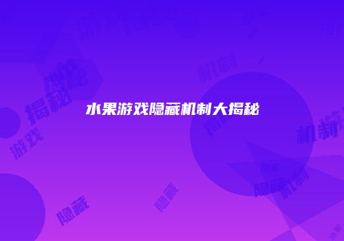 水果游戏隐藏机制大揭秘