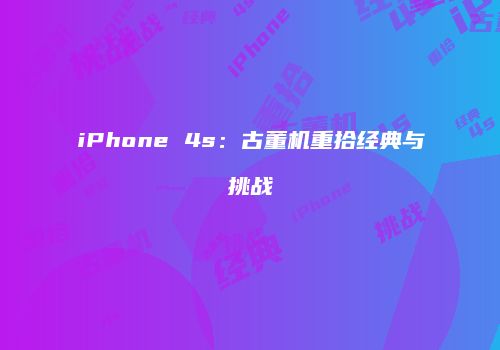 iPhone 4s：古董机重拾经典与挑战