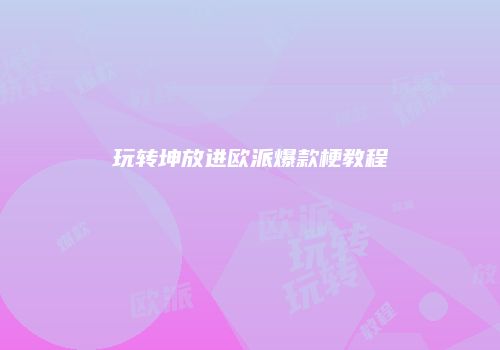 玩转坤放进欧派爆款梗教程