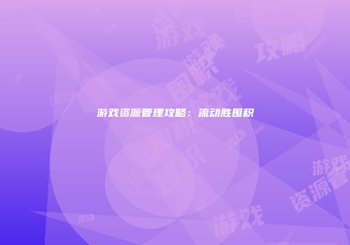 游戏资源管理攻略：流动胜囤积