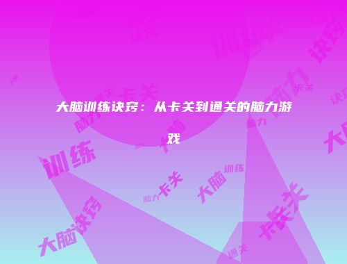 大脑训练诀窍：从卡关到通关的脑力游戏