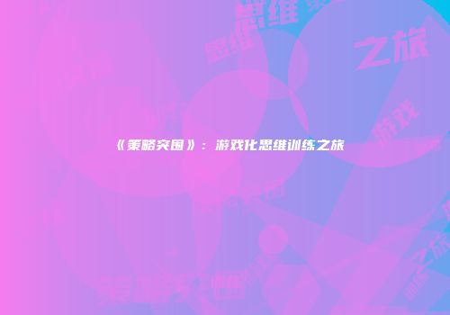 《策略突围》：游戏化思维训练之旅