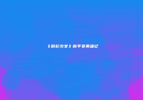 《粉彩少女》新手变英雄记