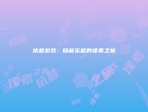 坑爹游戏:隐藏乐趣的像素之旅