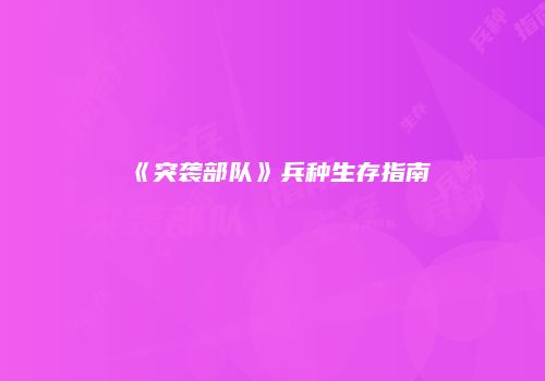 《突袭部队》兵种生存指南