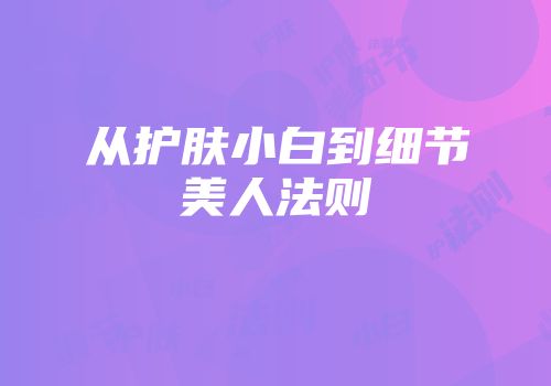 从护肤小白到细节美人法则