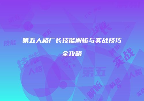 第五人格厂长技能解析与实战技巧全攻略