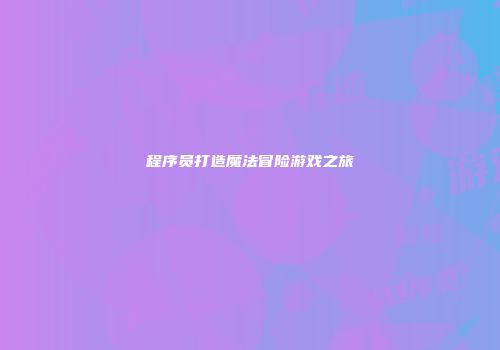 程序员打造魔法冒险游戏之旅