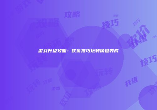 游戏升级攻略：砍价技巧玩转角色养成