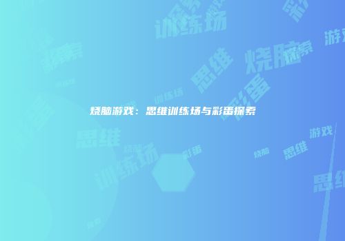 烧脑游戏：思维训练场与彩蛋探索