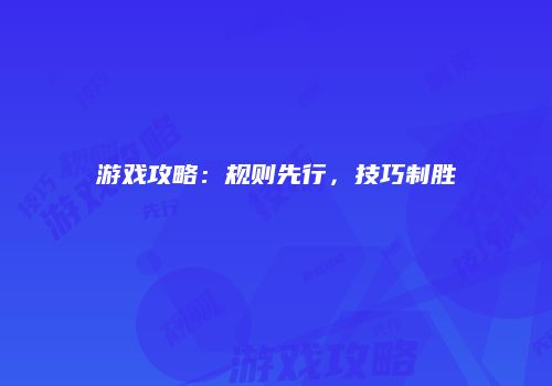 游戏攻略：规则先行，技巧制胜