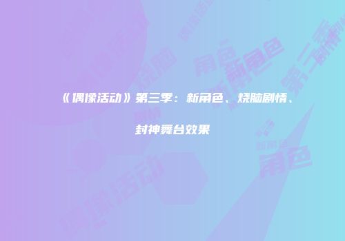 《偶像活动》第三季：新角色、烧脑剧情、封神舞台效果