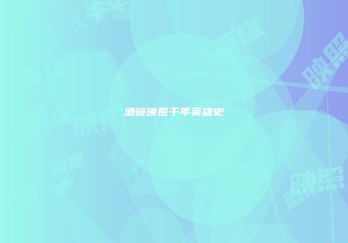 酒碗映照千年英雄史