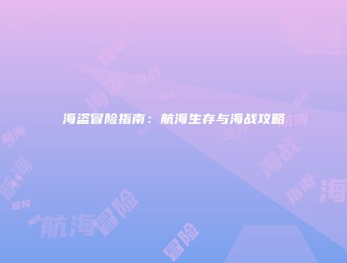 海盗冒险指南:航海生存与海战攻略