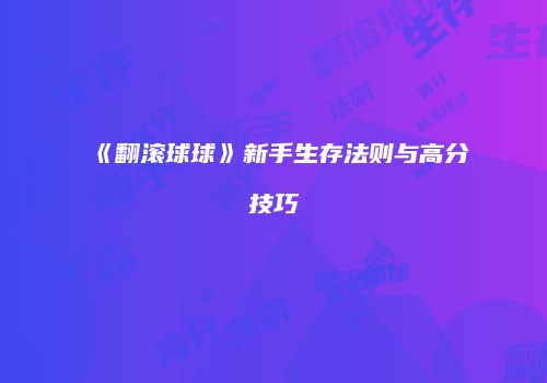《翻滚球球》新手生存法则与高分技巧