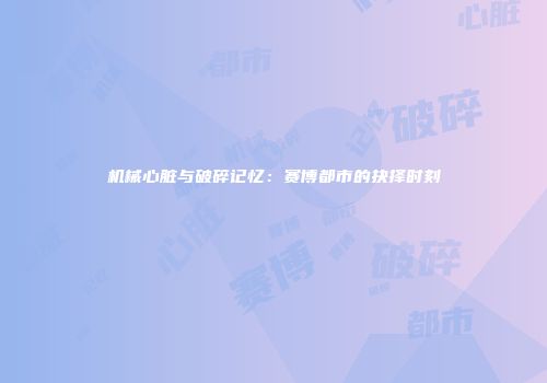 机械心脏与破碎记忆：赛博都市的抉择时刻