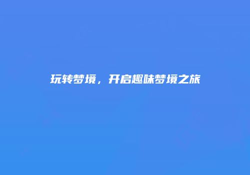 玩转梦境，开启趣味梦境之旅