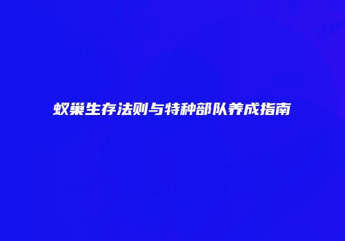 蚁巢生存法则与特种部队养成指南