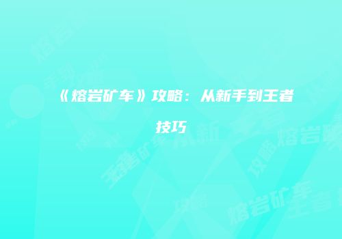 《熔岩矿车》攻略：从新手到王者技巧