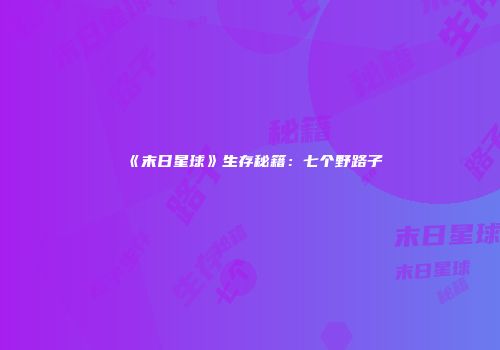 《末日星球》生存秘籍：七个野路子