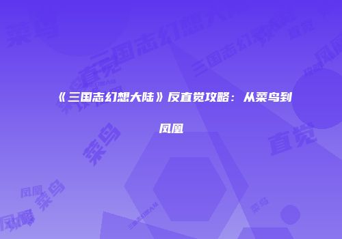 《三国志幻想大陆》反直觉攻略：从菜鸟到凤凰