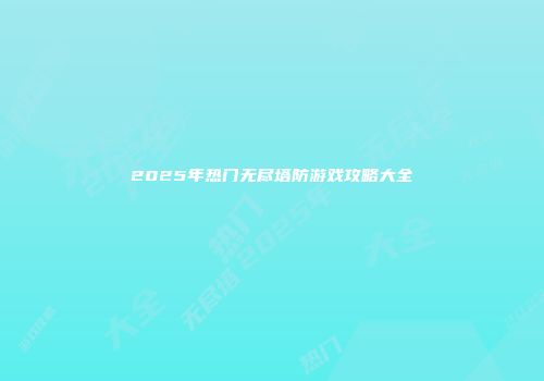 2025年热门无尽塔防游戏攻略大全