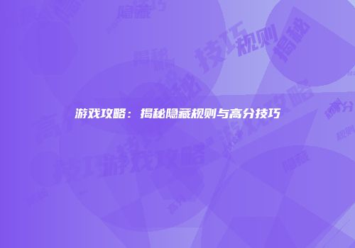 游戏攻略:揭秘隐藏规则与高分技巧